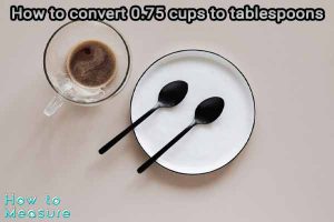 How to convert 0.75 cups to tablespoons