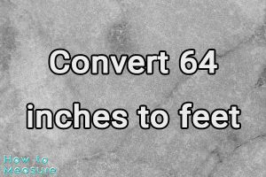 Convert 64 inches to feet