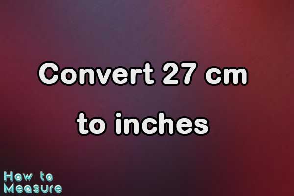 Convert 27 cm to inches - 27 cm in inches | How to Measure