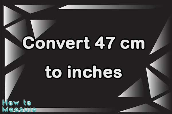 Convert 47 cm to inches
