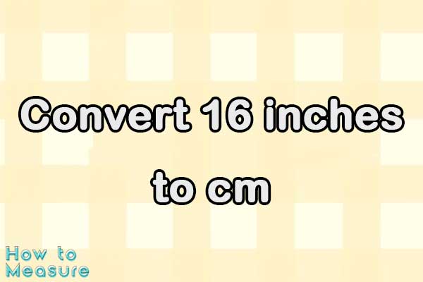 Convert 16 inches to cm