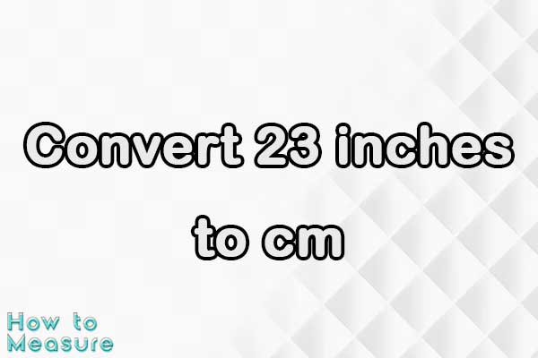 Convert 23 inches to cm - 23 inches in cm | How to Measure