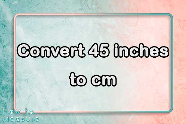 Convert 45 inches to cm
