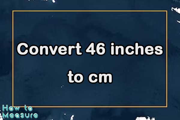 Convert 46 inches to cm