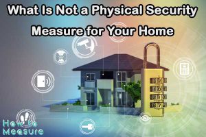 What Is Not a Physical Security Measure for Your Home?